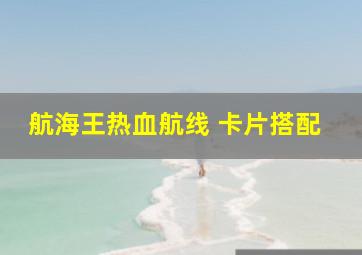 航海王热血航线 卡片搭配